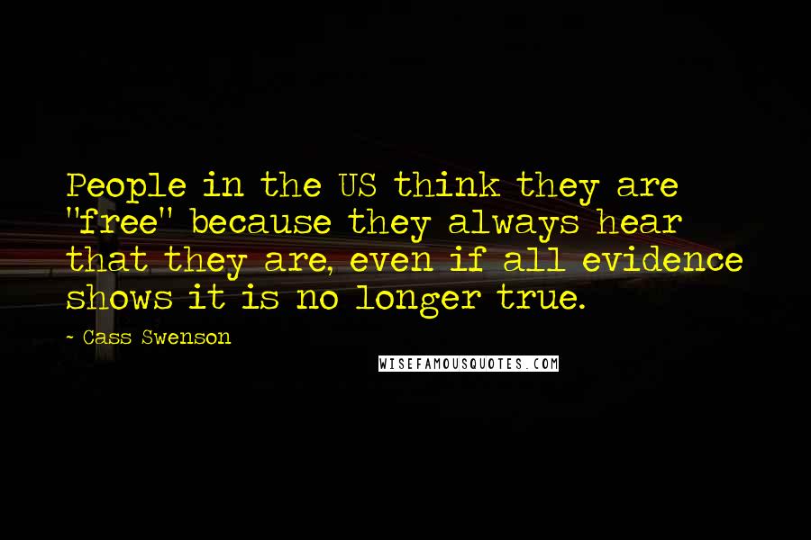 Cass Swenson Quotes: People in the US think they are "free" because they always hear that they are, even if all evidence shows it is no longer true.