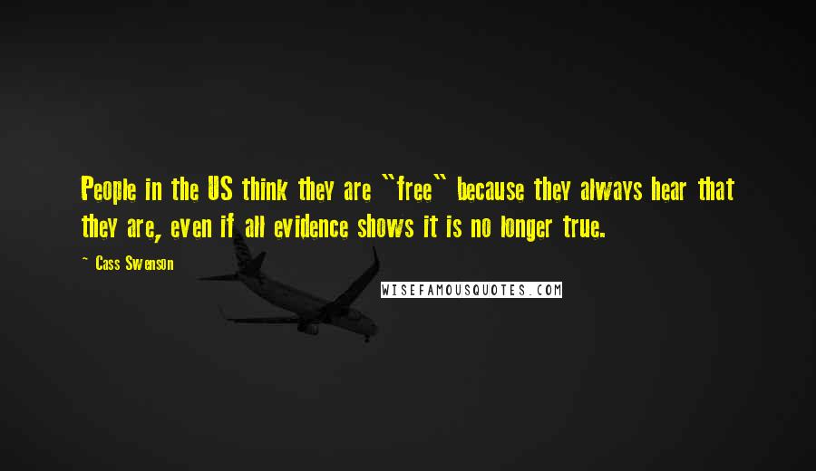 Cass Swenson Quotes: People in the US think they are "free" because they always hear that they are, even if all evidence shows it is no longer true.