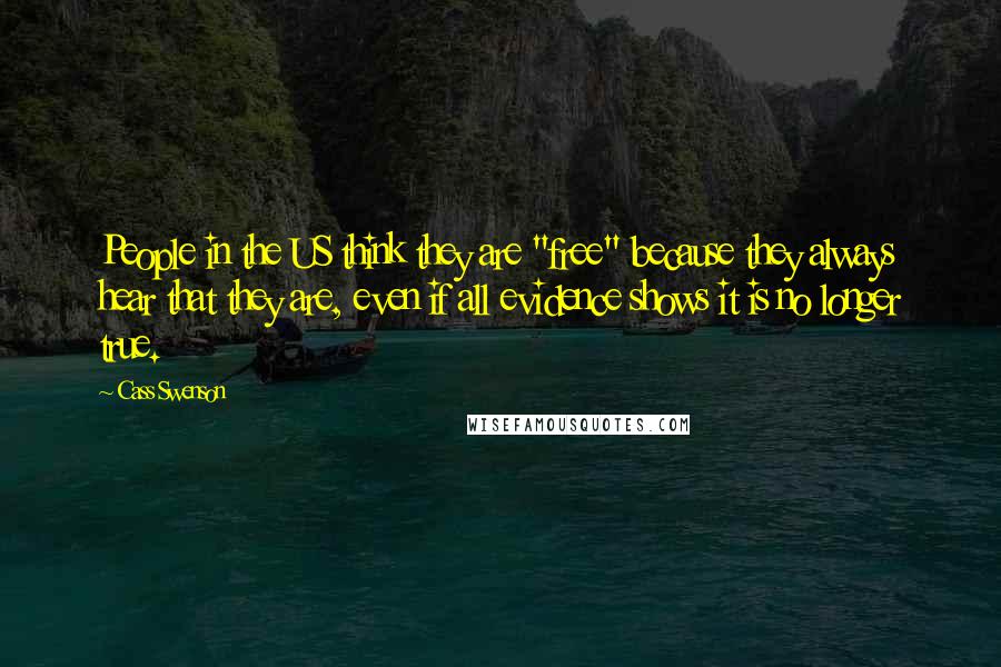 Cass Swenson Quotes: People in the US think they are "free" because they always hear that they are, even if all evidence shows it is no longer true.