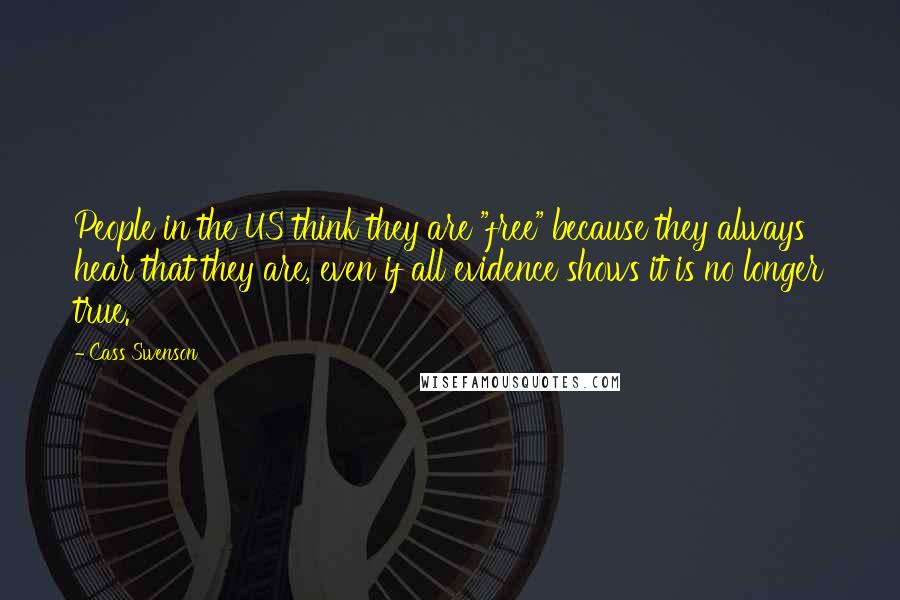 Cass Swenson Quotes: People in the US think they are "free" because they always hear that they are, even if all evidence shows it is no longer true.