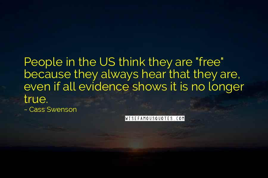 Cass Swenson Quotes: People in the US think they are "free" because they always hear that they are, even if all evidence shows it is no longer true.