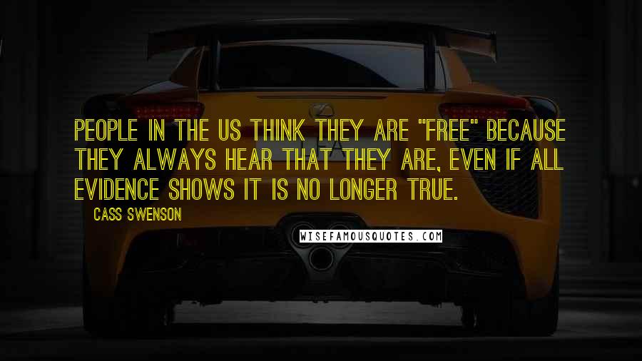 Cass Swenson Quotes: People in the US think they are "free" because they always hear that they are, even if all evidence shows it is no longer true.