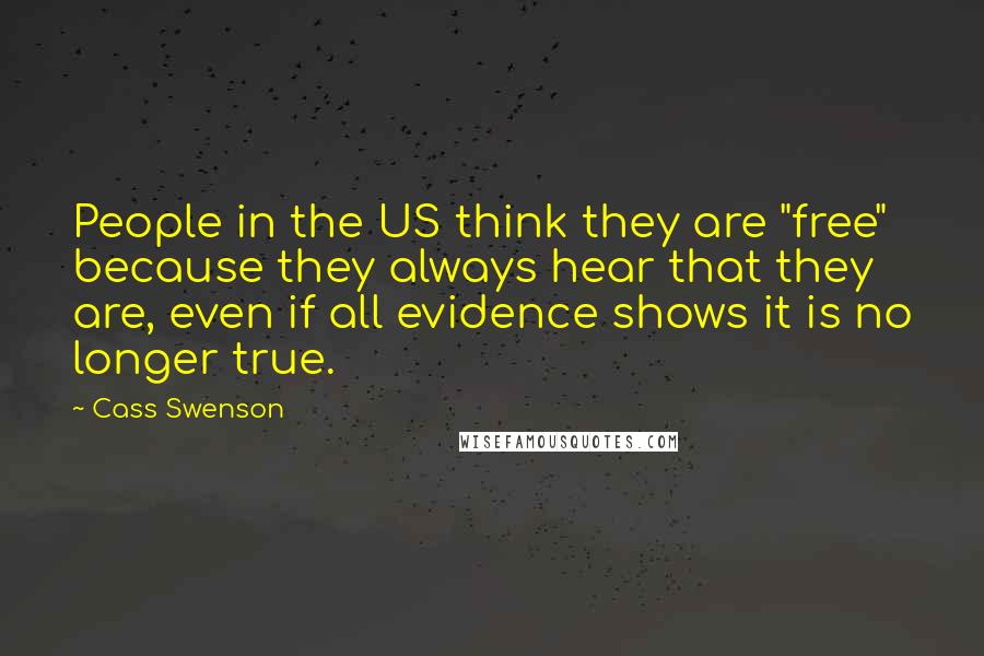 Cass Swenson Quotes: People in the US think they are "free" because they always hear that they are, even if all evidence shows it is no longer true.