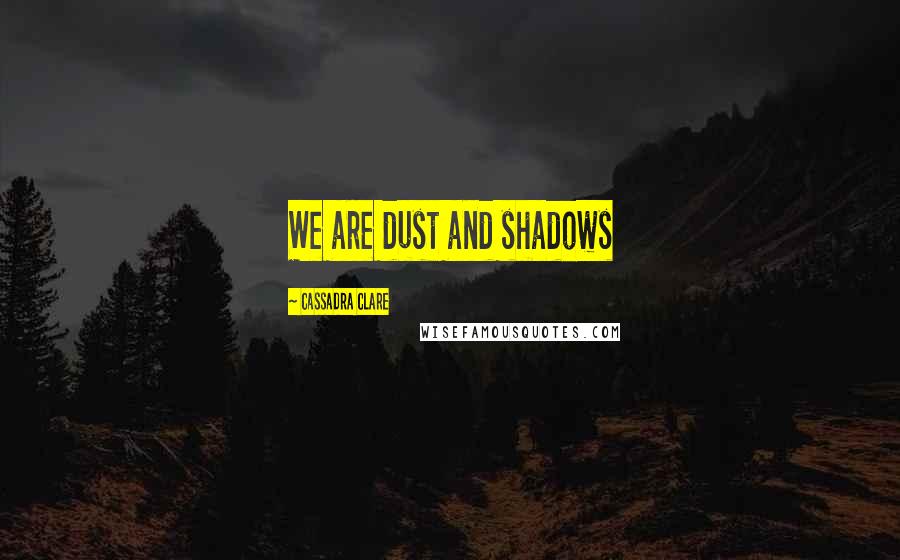 Cassadra Clare Quotes: We are dust and shadows