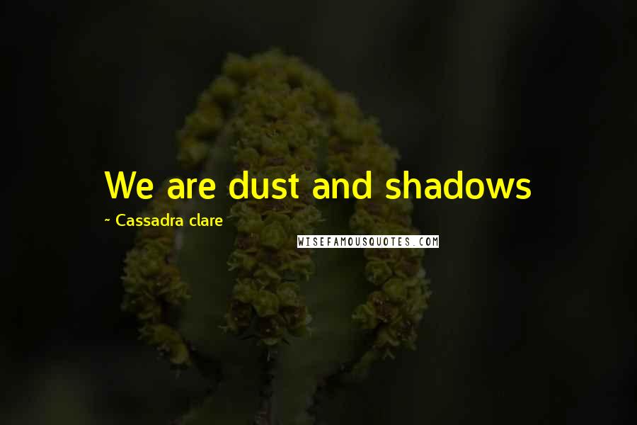 Cassadra Clare Quotes: We are dust and shadows