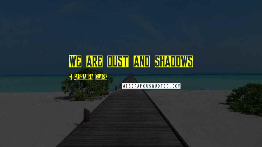 Cassadra Clare Quotes: We are dust and shadows