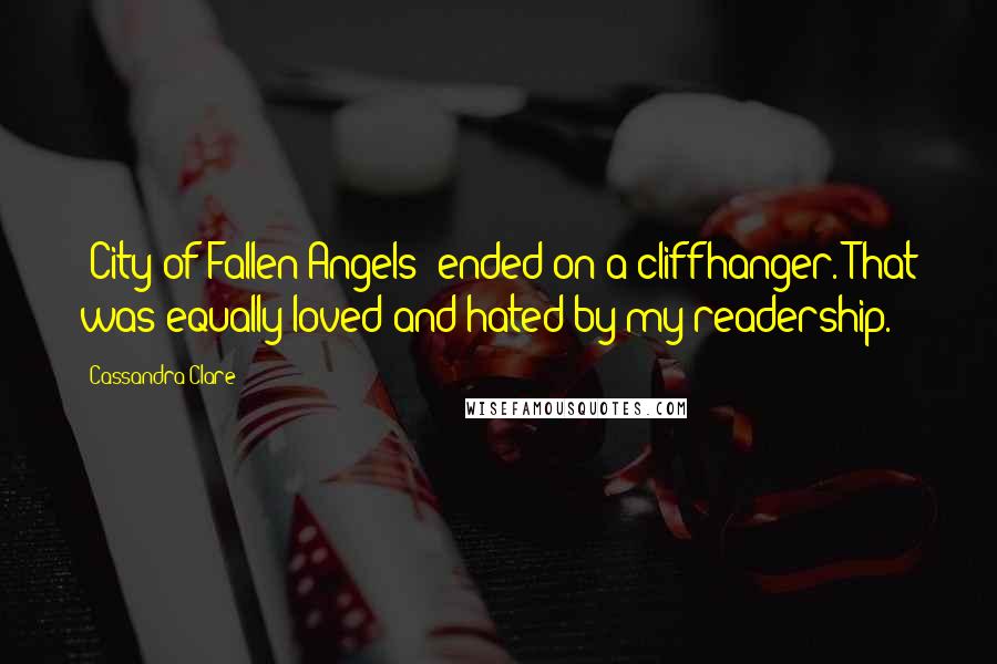 Cassandra Clare Quotes: 'City of Fallen Angels' ended on a cliffhanger. That was equally loved and hated by my readership.