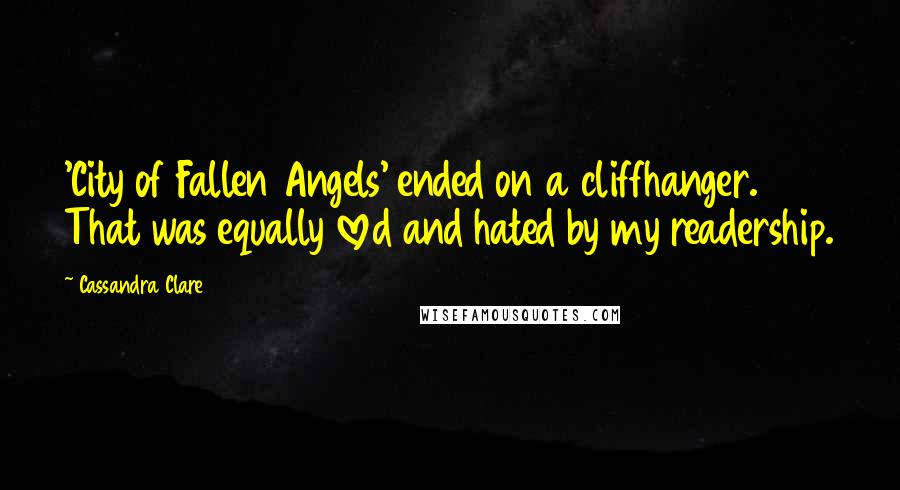 Cassandra Clare Quotes: 'City of Fallen Angels' ended on a cliffhanger. That was equally loved and hated by my readership.