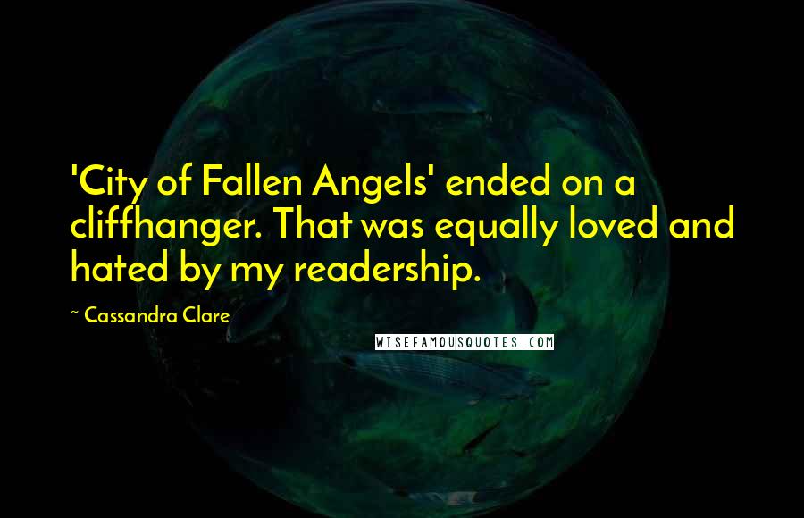 Cassandra Clare Quotes: 'City of Fallen Angels' ended on a cliffhanger. That was equally loved and hated by my readership.