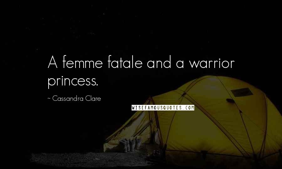 Cassandra Clare Quotes: A femme fatale and a warrior princess.