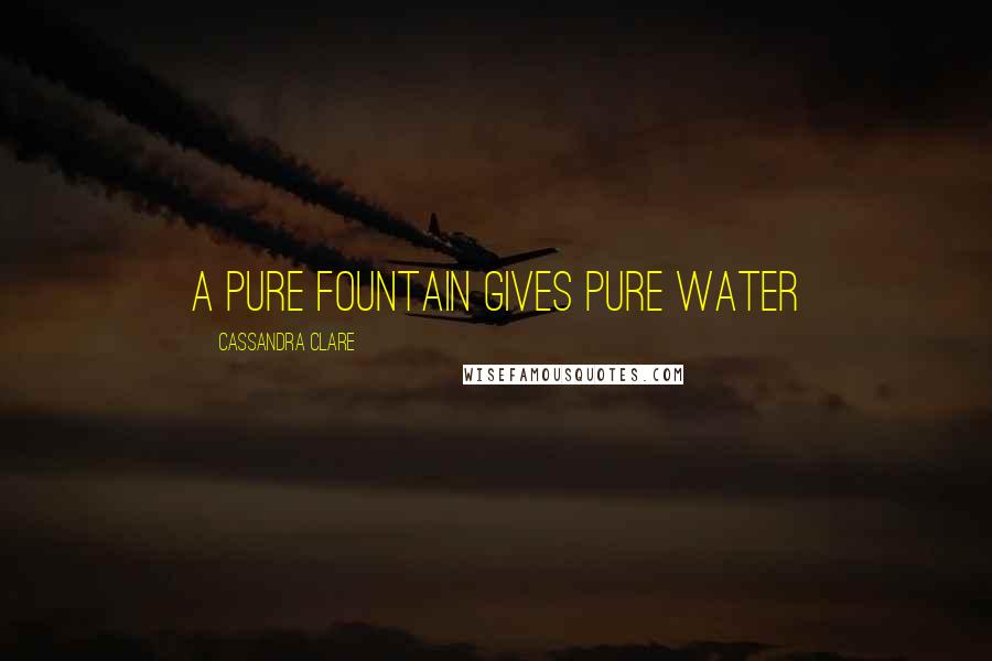 Cassandra Clare Quotes: A pure fountain gives pure water
