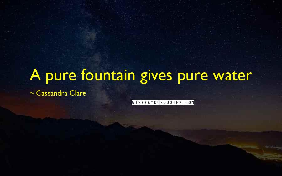 Cassandra Clare Quotes: A pure fountain gives pure water