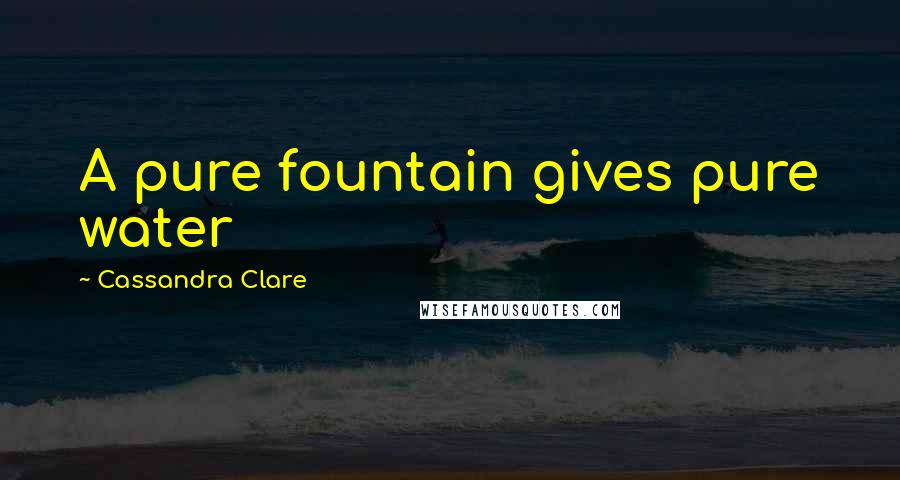 Cassandra Clare Quotes: A pure fountain gives pure water