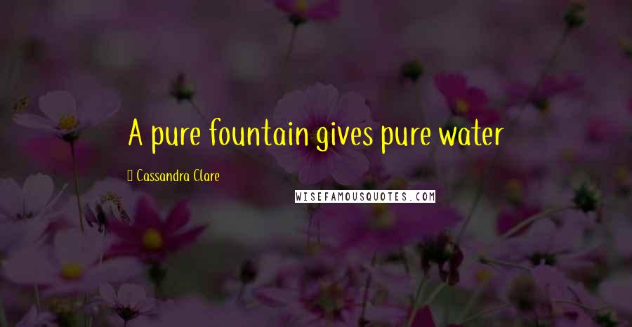 Cassandra Clare Quotes: A pure fountain gives pure water