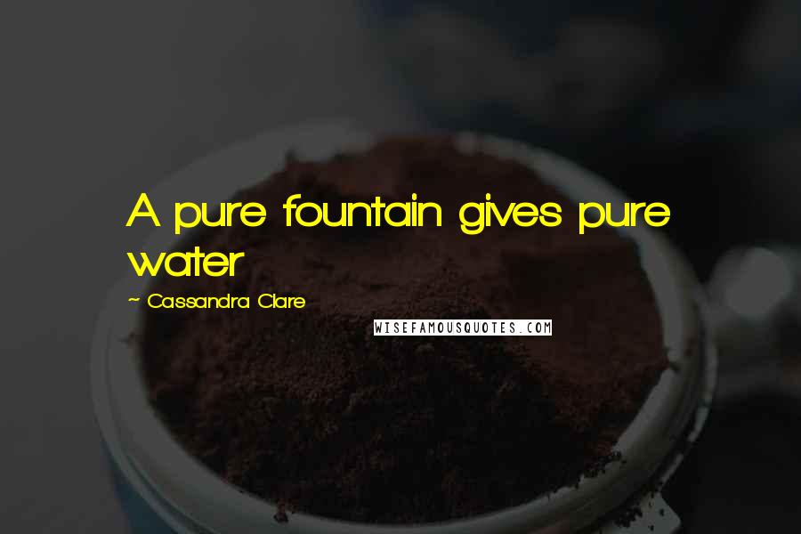Cassandra Clare Quotes: A pure fountain gives pure water