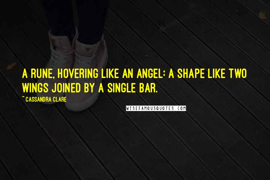 Cassandra Clare Quotes: A rune, hovering like an angel: a shape like two wings joined by a single bar.
