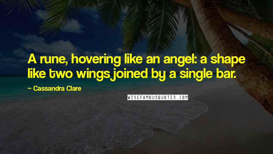 Cassandra Clare Quotes: A rune, hovering like an angel: a shape like two wings joined by a single bar.