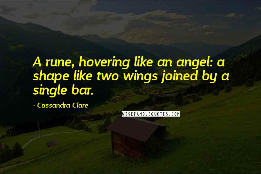 Cassandra Clare Quotes: A rune, hovering like an angel: a shape like two wings joined by a single bar.