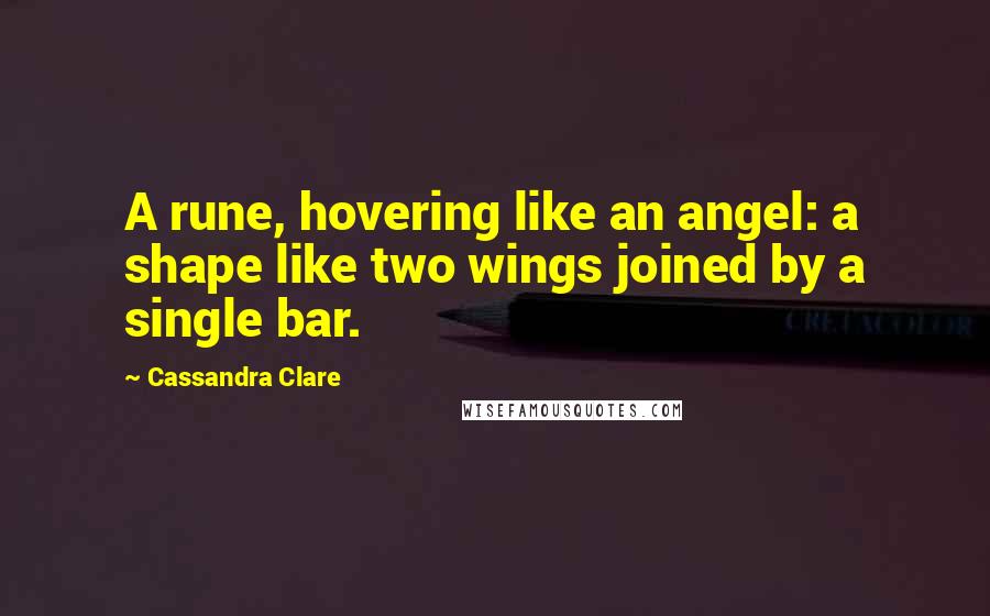 Cassandra Clare Quotes: A rune, hovering like an angel: a shape like two wings joined by a single bar.