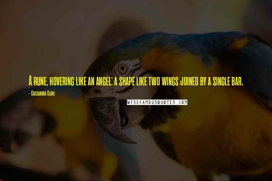 Cassandra Clare Quotes: A rune, hovering like an angel: a shape like two wings joined by a single bar.