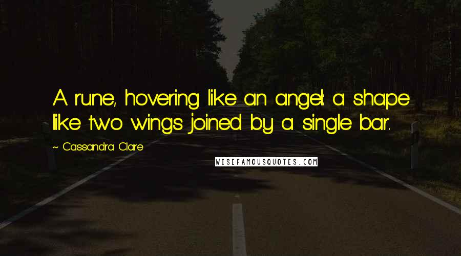Cassandra Clare Quotes: A rune, hovering like an angel: a shape like two wings joined by a single bar.
