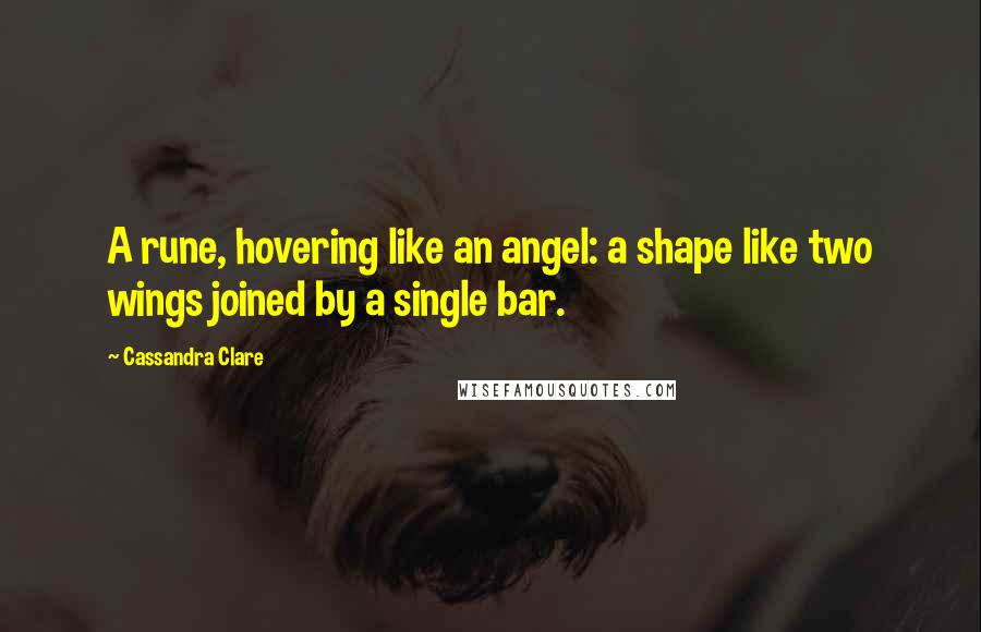 Cassandra Clare Quotes: A rune, hovering like an angel: a shape like two wings joined by a single bar.