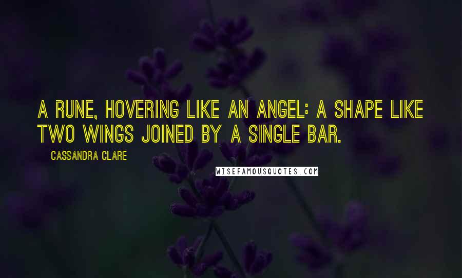 Cassandra Clare Quotes: A rune, hovering like an angel: a shape like two wings joined by a single bar.