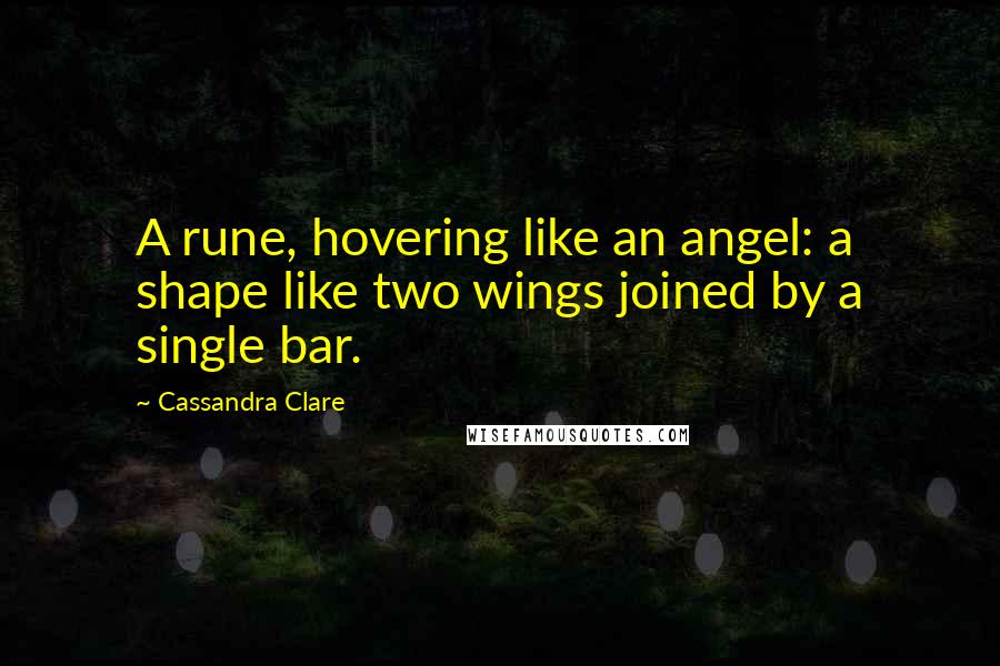 Cassandra Clare Quotes: A rune, hovering like an angel: a shape like two wings joined by a single bar.