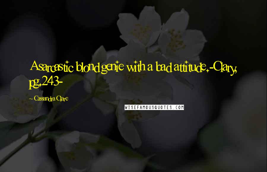 Cassandra Clare Quotes: A sarcastic blond genie with a bad attitude.-Clary, pg.243-