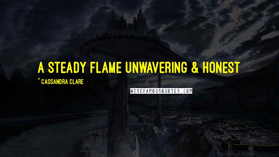 Cassandra Clare Quotes: A steady flame unwavering & honest