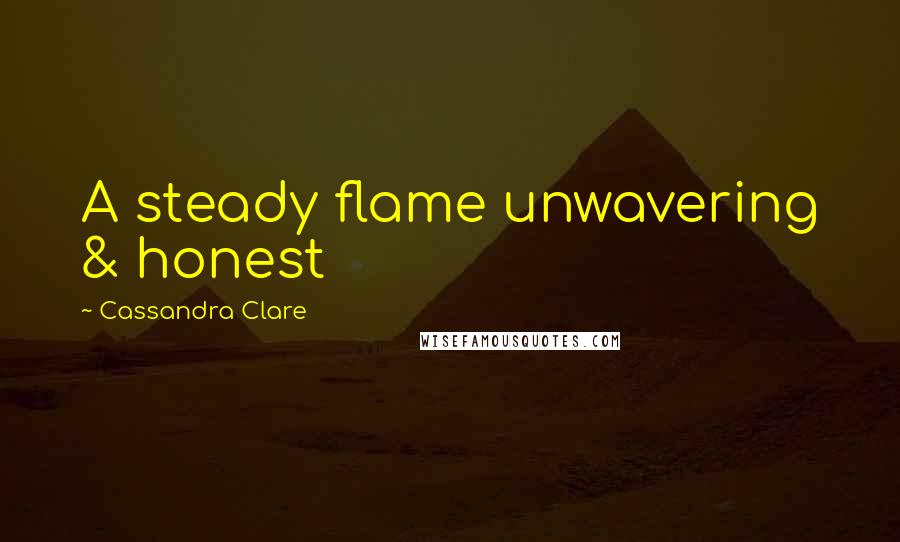 Cassandra Clare Quotes: A steady flame unwavering & honest