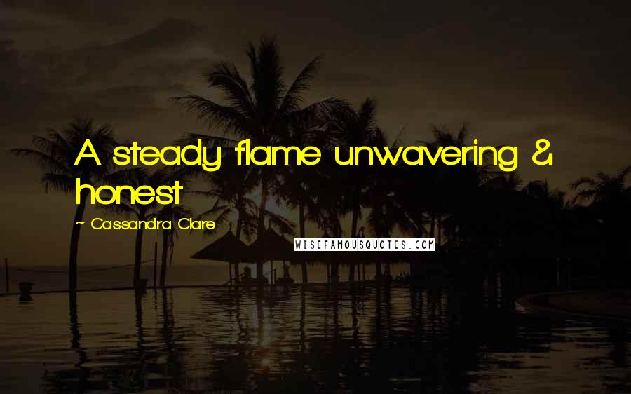 Cassandra Clare Quotes: A steady flame unwavering & honest