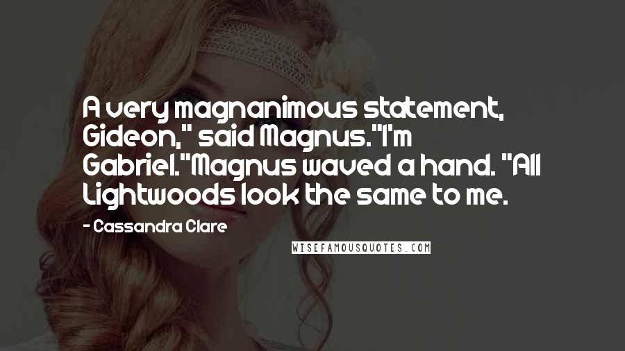 Cassandra Clare Quotes: A very magnanimous statement, Gideon," said Magnus."I'm Gabriel."Magnus waved a hand. "All Lightwoods look the same to me.