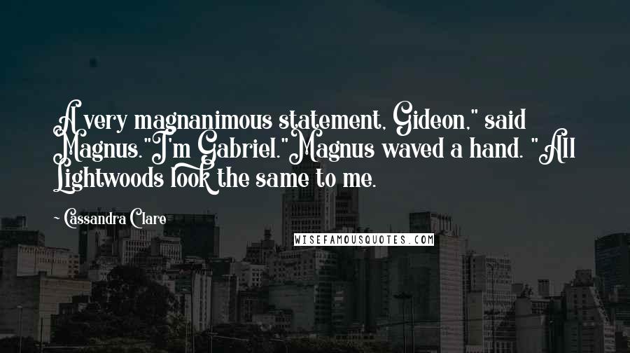 Cassandra Clare Quotes: A very magnanimous statement, Gideon," said Magnus."I'm Gabriel."Magnus waved a hand. "All Lightwoods look the same to me.