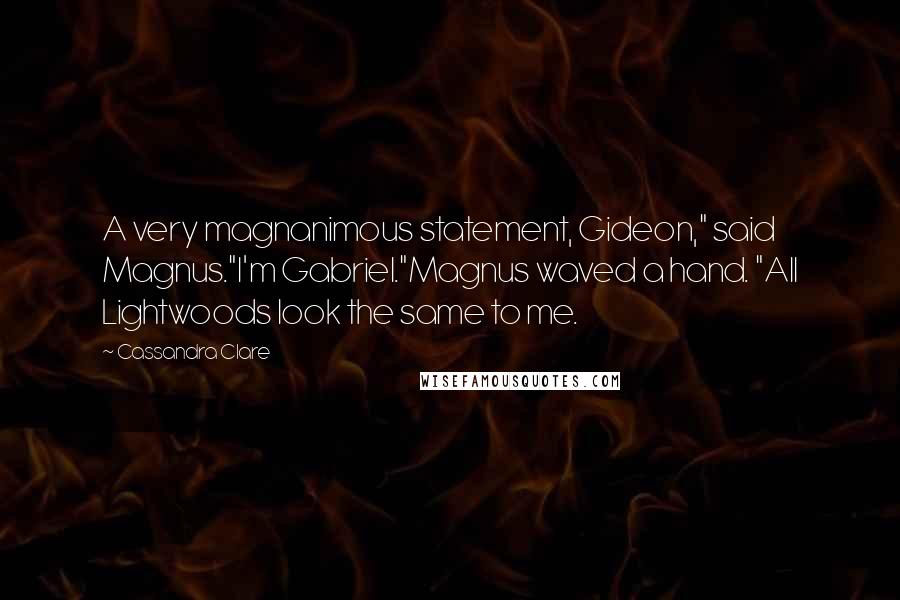 Cassandra Clare Quotes: A very magnanimous statement, Gideon," said Magnus."I'm Gabriel."Magnus waved a hand. "All Lightwoods look the same to me.