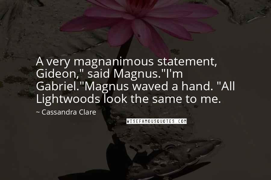 Cassandra Clare Quotes: A very magnanimous statement, Gideon," said Magnus."I'm Gabriel."Magnus waved a hand. "All Lightwoods look the same to me.