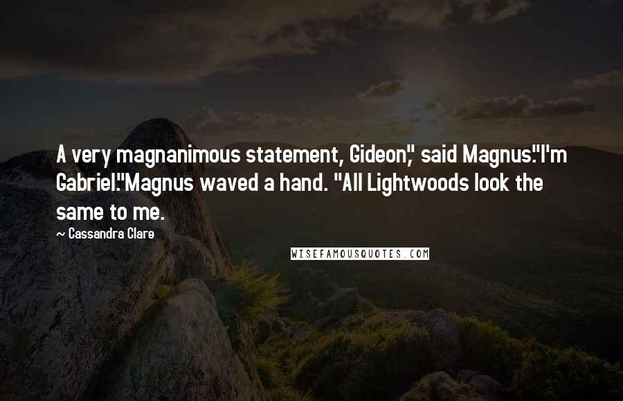 Cassandra Clare Quotes: A very magnanimous statement, Gideon," said Magnus."I'm Gabriel."Magnus waved a hand. "All Lightwoods look the same to me.