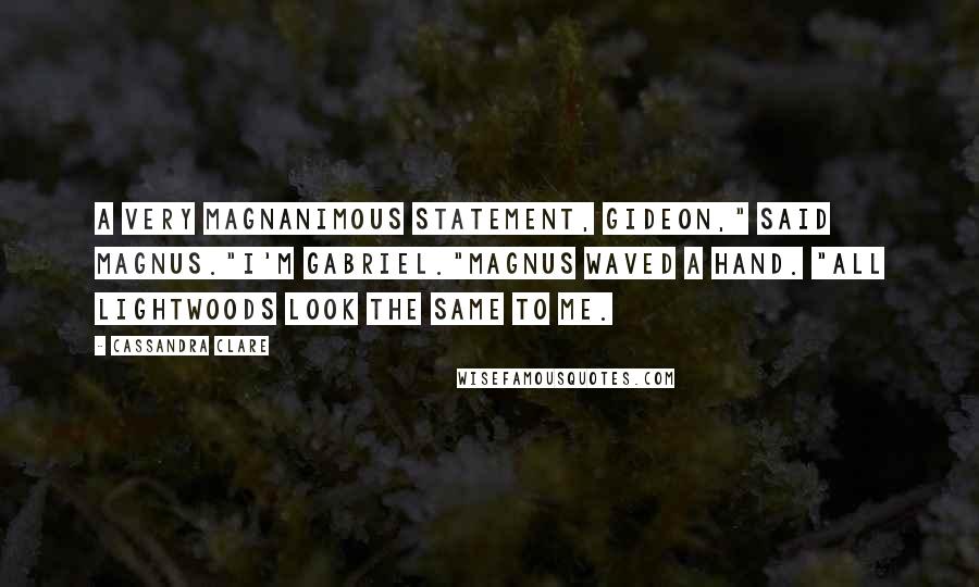 Cassandra Clare Quotes: A very magnanimous statement, Gideon," said Magnus."I'm Gabriel."Magnus waved a hand. "All Lightwoods look the same to me.