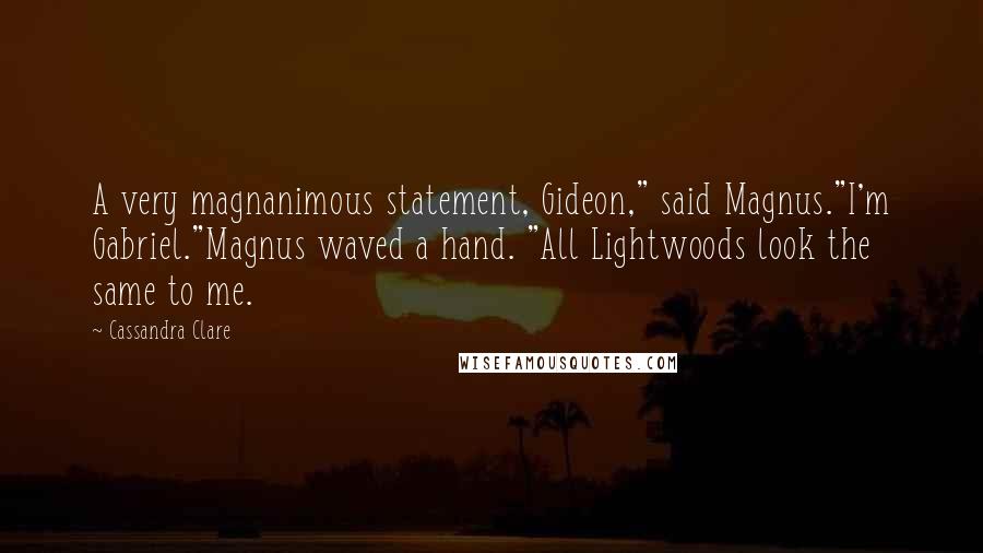 Cassandra Clare Quotes: A very magnanimous statement, Gideon," said Magnus."I'm Gabriel."Magnus waved a hand. "All Lightwoods look the same to me.