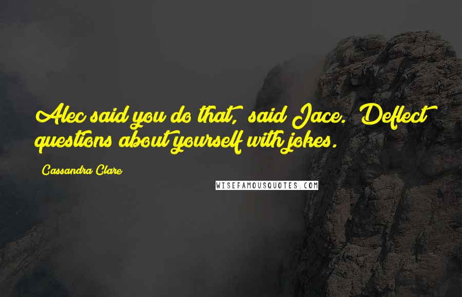 Cassandra Clare Quotes: Alec said you do that," said Jace. "Deflect questions about yourself with jokes.