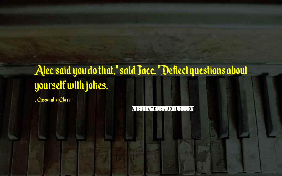 Cassandra Clare Quotes: Alec said you do that," said Jace. "Deflect questions about yourself with jokes.