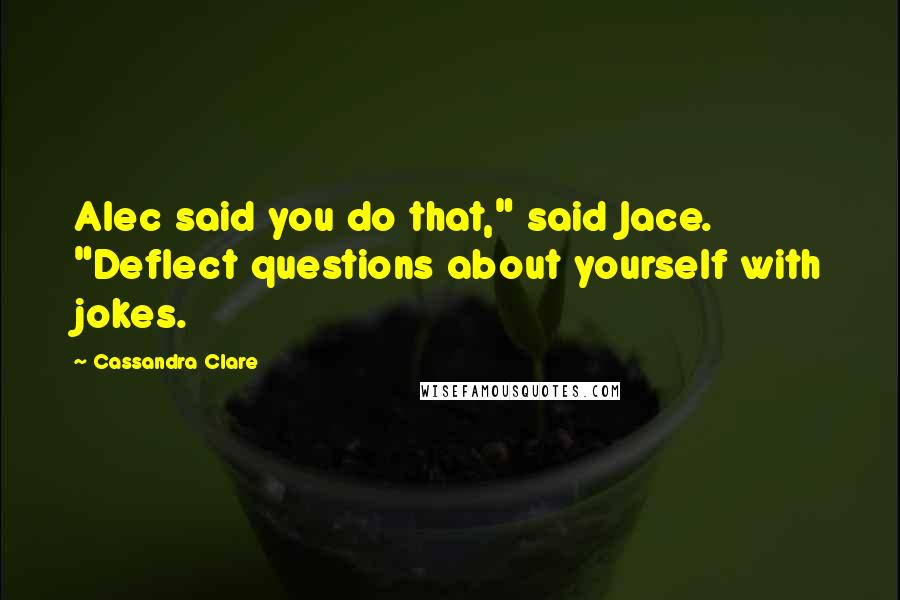 Cassandra Clare Quotes: Alec said you do that," said Jace. "Deflect questions about yourself with jokes.