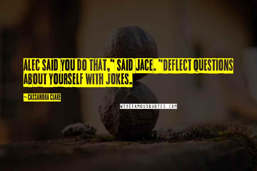 Cassandra Clare Quotes: Alec said you do that," said Jace. "Deflect questions about yourself with jokes.