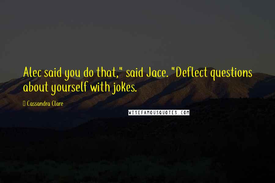 Cassandra Clare Quotes: Alec said you do that," said Jace. "Deflect questions about yourself with jokes.