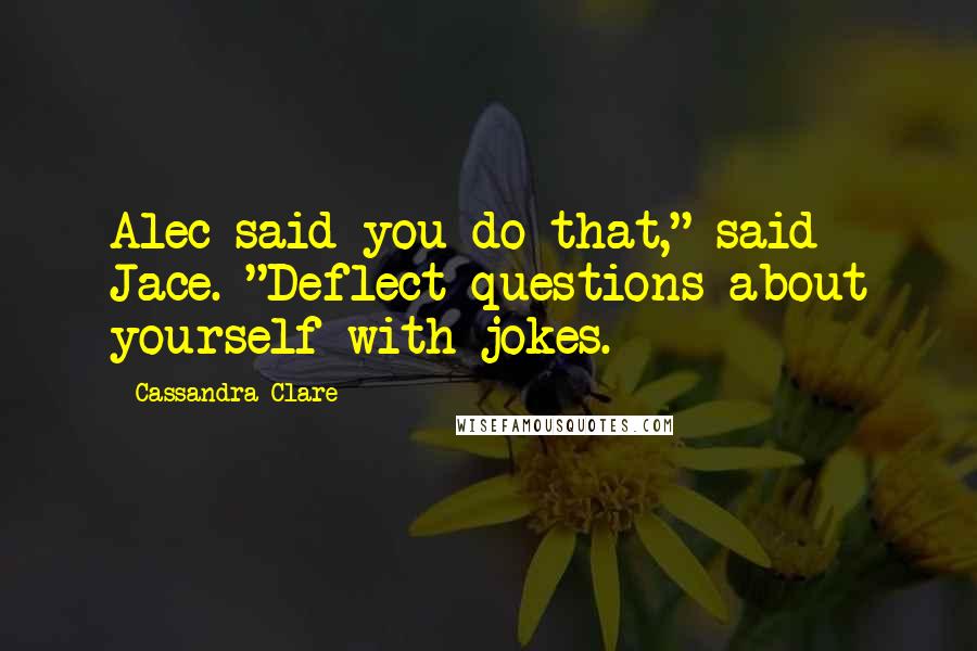 Cassandra Clare Quotes: Alec said you do that," said Jace. "Deflect questions about yourself with jokes.