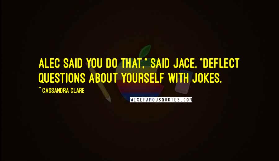 Cassandra Clare Quotes: Alec said you do that," said Jace. "Deflect questions about yourself with jokes.