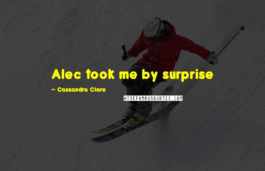 Cassandra Clare Quotes: Alec took me by surprise