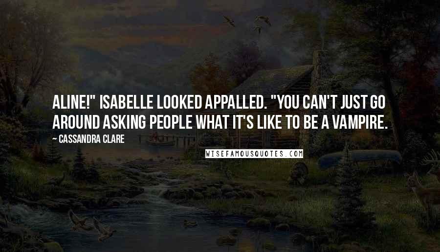 Cassandra Clare Quotes: Aline!" Isabelle looked appalled. "You can't just go around asking people what it's like to be a vampire.