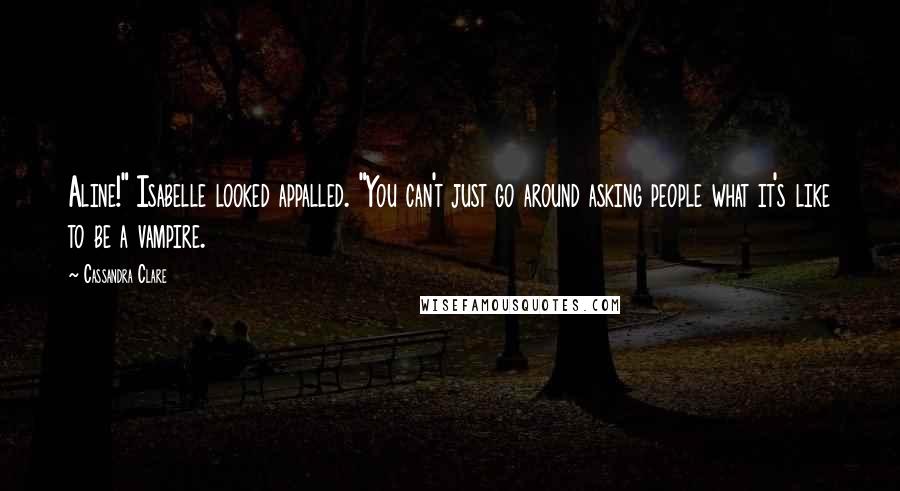 Cassandra Clare Quotes: Aline!" Isabelle looked appalled. "You can't just go around asking people what it's like to be a vampire.