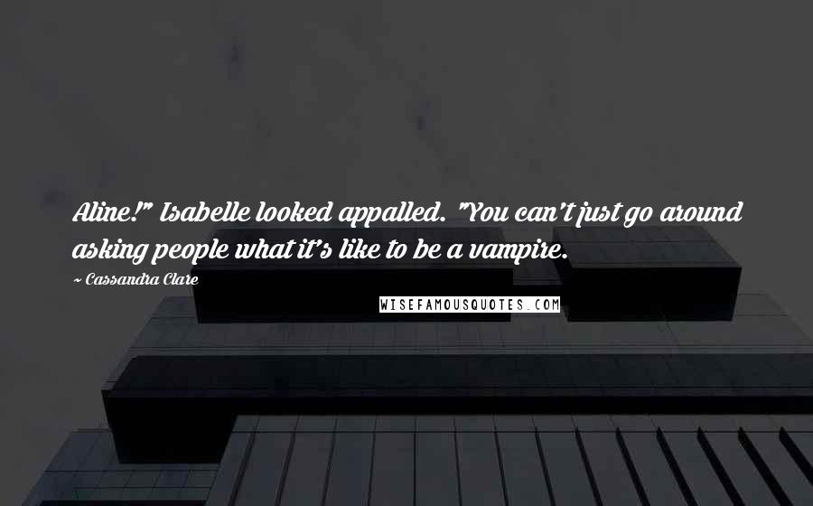 Cassandra Clare Quotes: Aline!" Isabelle looked appalled. "You can't just go around asking people what it's like to be a vampire.